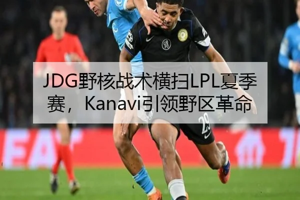 JDG野核战术横扫LPL夏季赛，Kanavi引领野区革命