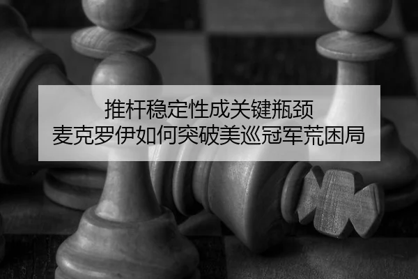 推杆稳定性成关键瓶颈 麦克罗伊如何突破美巡冠军荒困局
