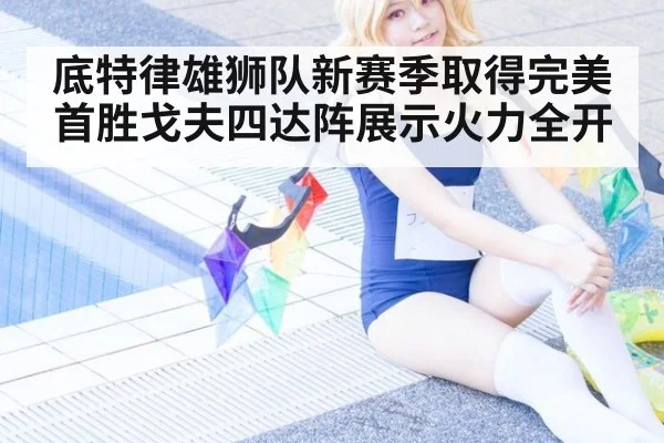 底特律雄狮队新赛季取得完美首胜戈夫四达阵展示火力全开