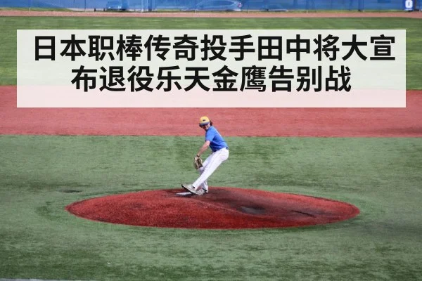 日本职棒传奇投手田中将大宣布退役乐天金鹰告别战