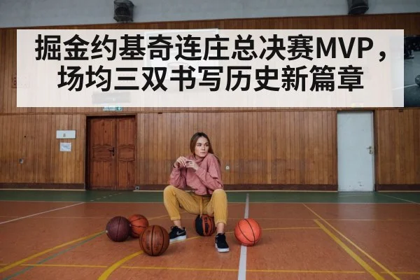 掘金约基奇连庄总决赛MVP，场均三双书写历史新篇章