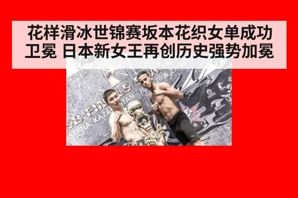 花样滑冰世锦赛坂本花织女单成功卫冕 日本新女王再创历史强势加冕
