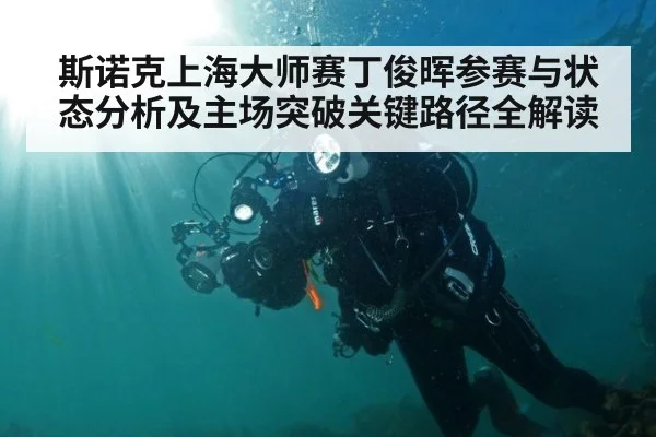 斯诺克上海大师赛丁俊晖参赛与状态分析及主场突破关键路径全解读
