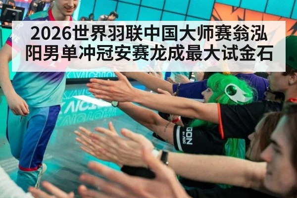 2026世界羽联中国大师赛翁泓阳男单冲冠安赛龙成最大试金石